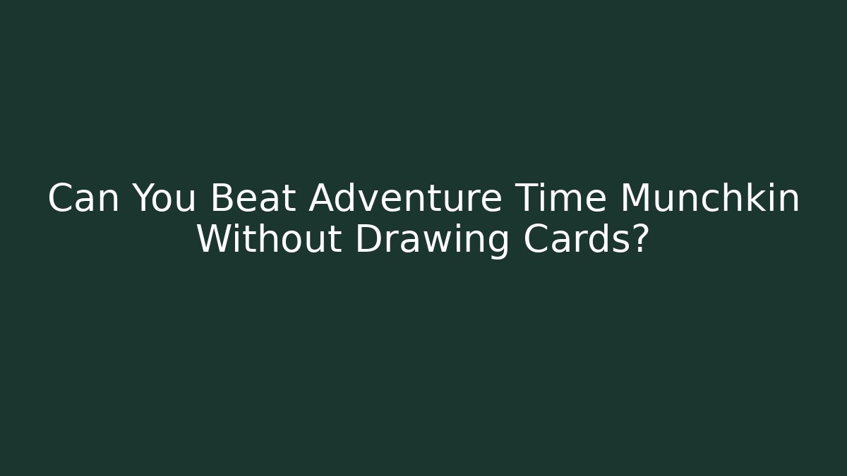 Can You Beat Adventure Time Munchkin Without Drawing Cards?