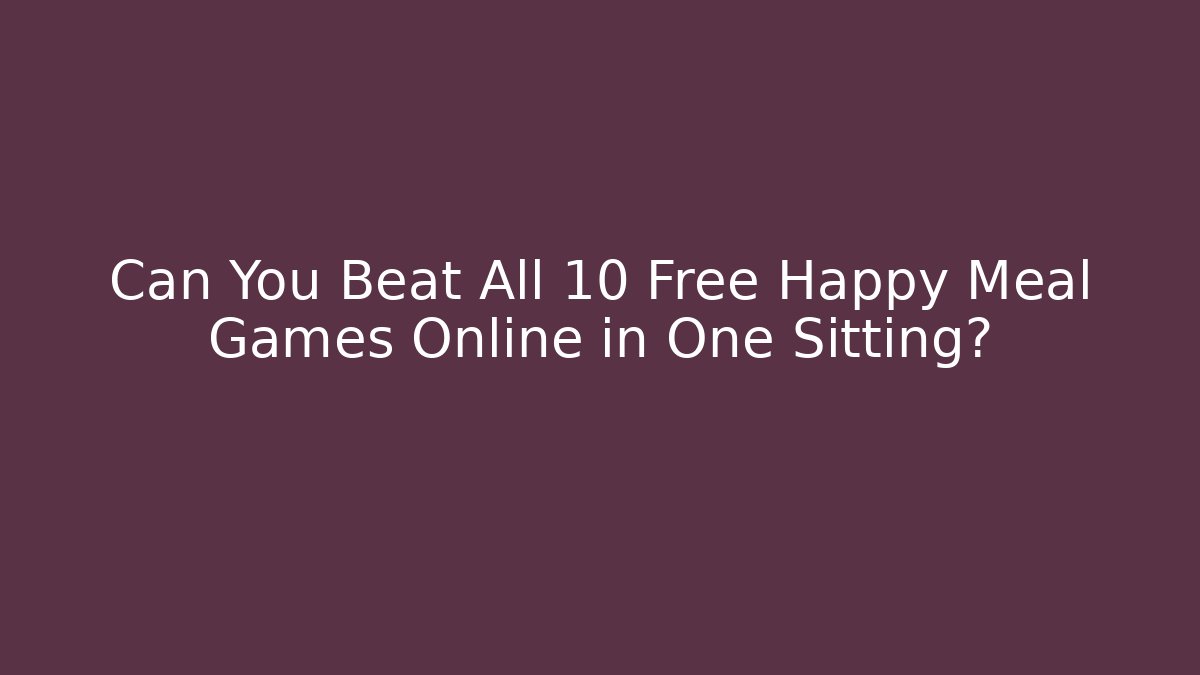 Can You Beat All 10 Free Happy Meal Games Online in One Sitting?