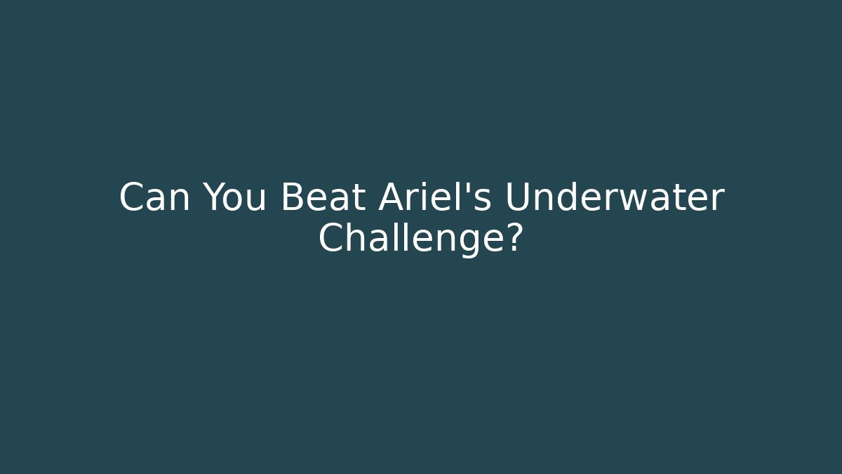 Can You Beat Ariel's Underwater Challenge?