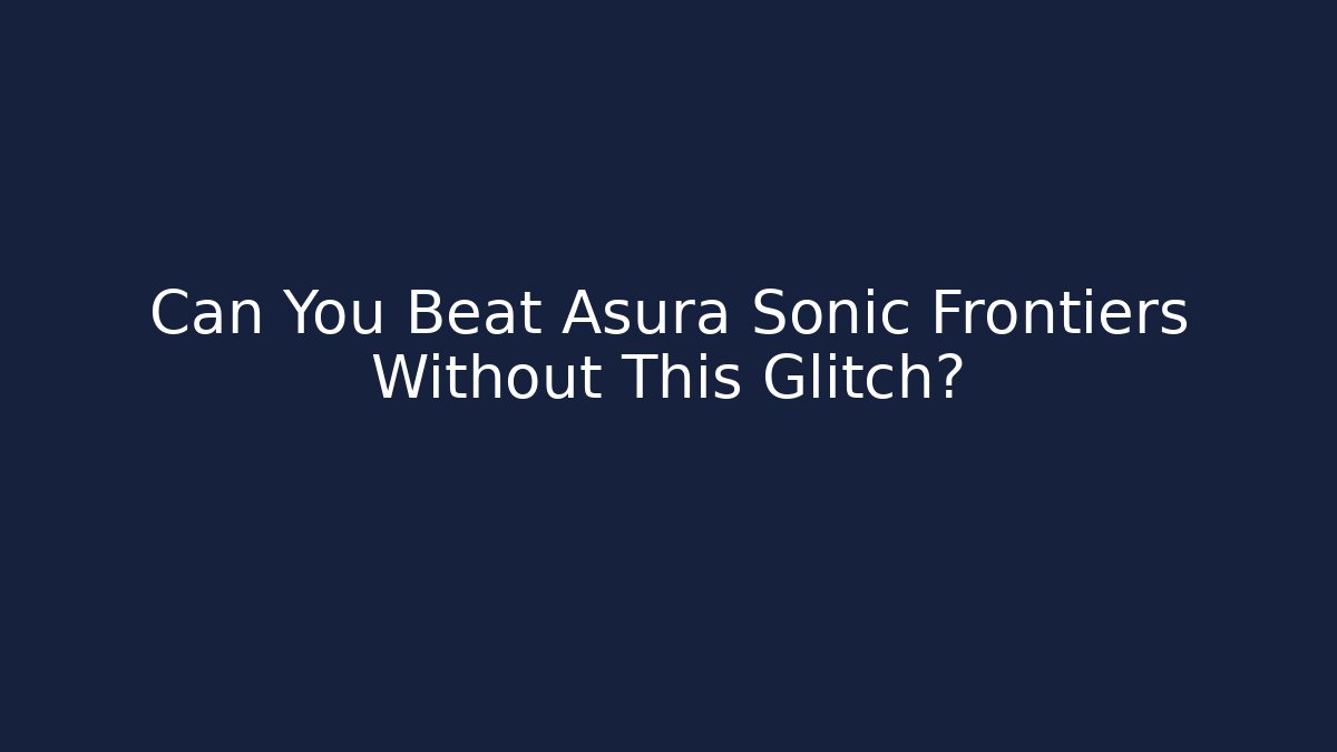 Can You Beat Asura Sonic Frontiers Without This Glitch?