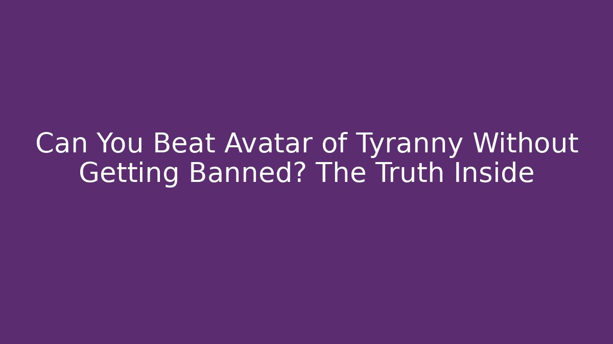 Can You Beat Avatar of Tyranny Without Getting Banned? The Truth Inside