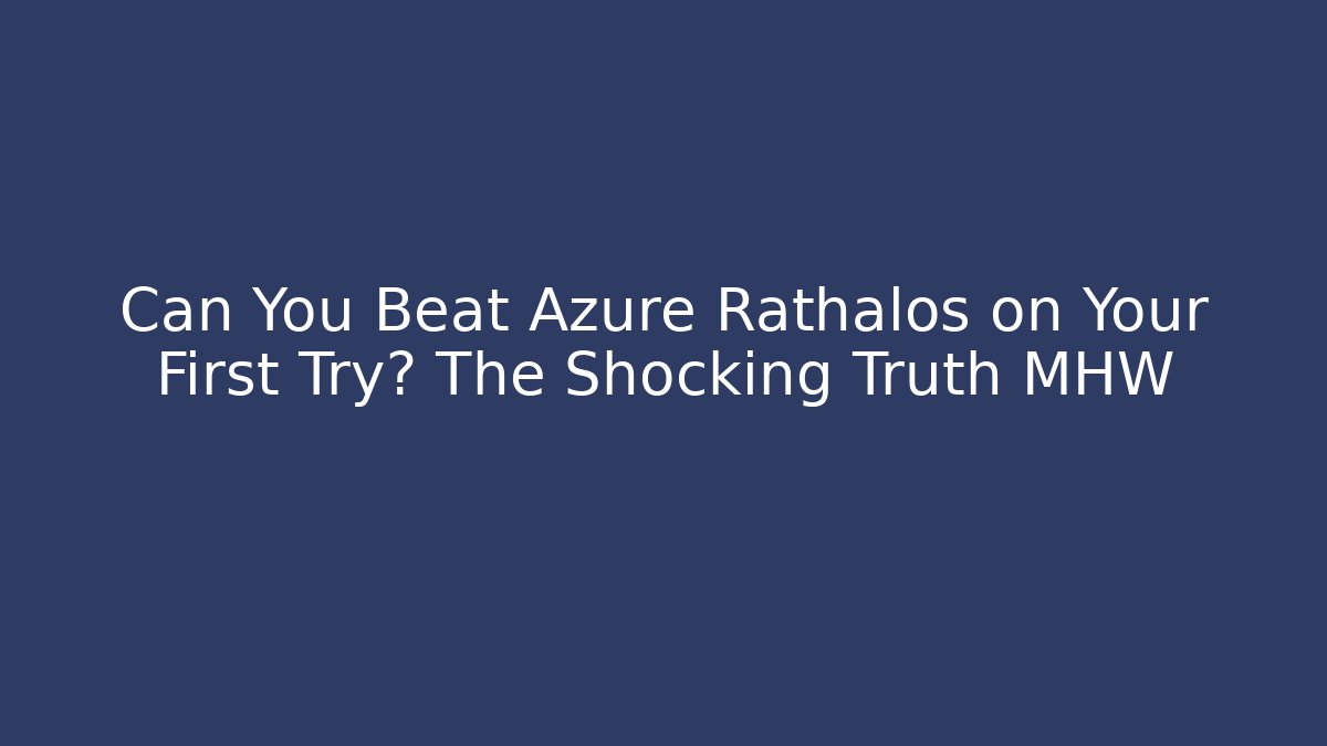 Can You Beat Azure Rathalos on Your First Try? The Shocking Truth MHW