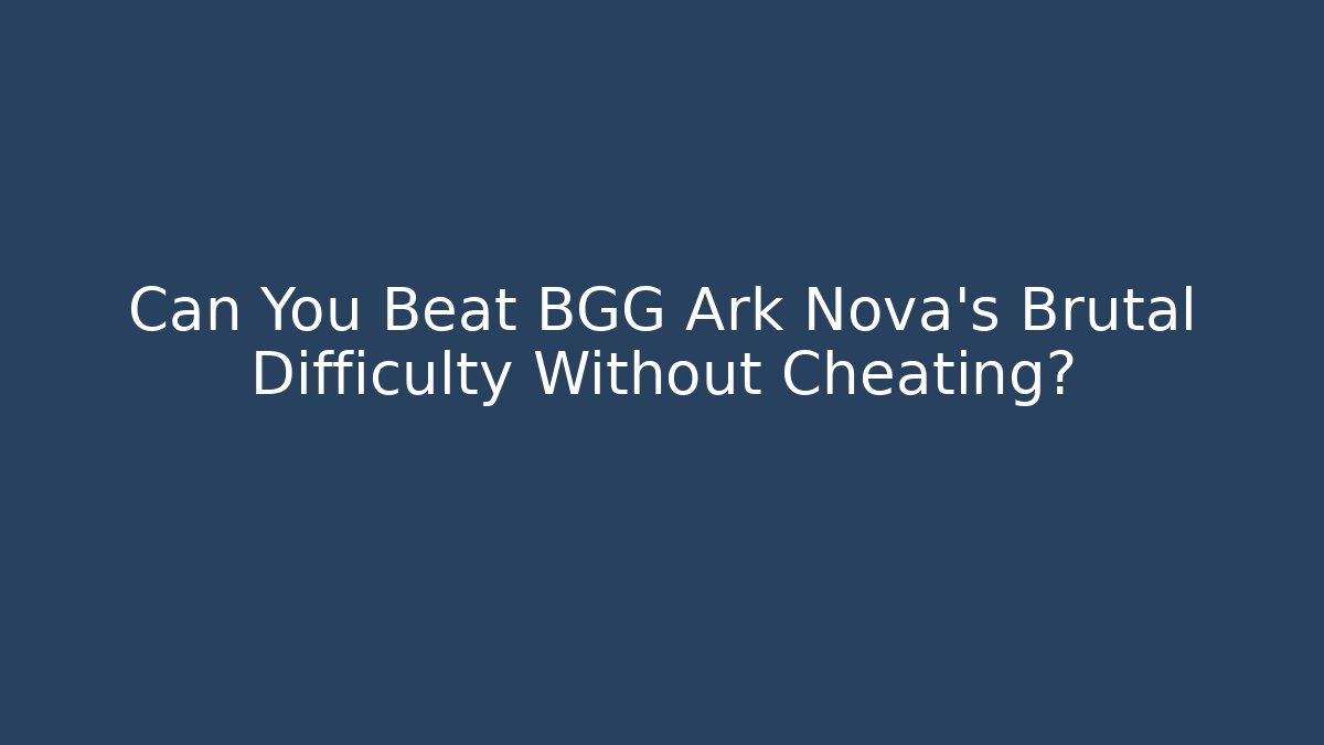 Can You Beat BGG Ark Nova’s Brutal Difficulty Without Cheating?