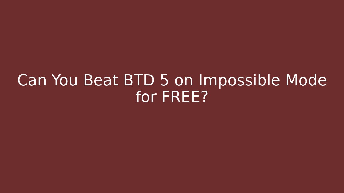 Can You Beat BTD 5 on Impossible Mode for FREE?