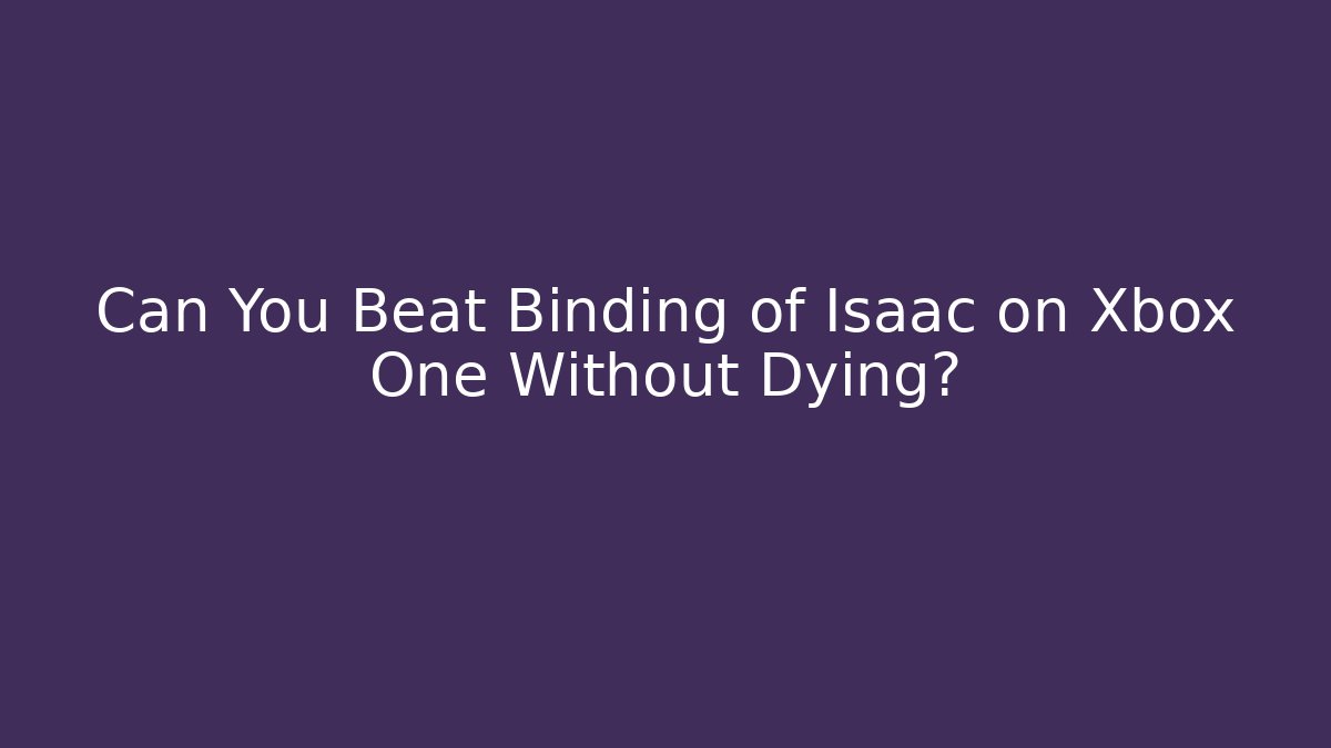 Can You Beat Binding of Isaac on Xbox One Without Dying?