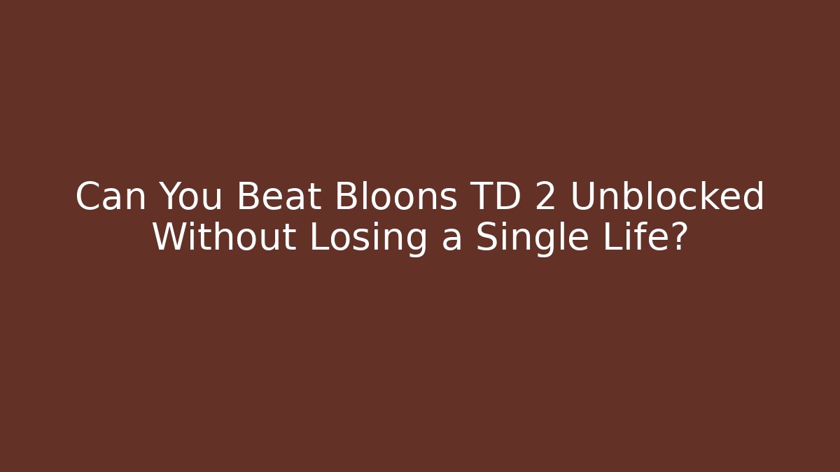 Can You Beat Bloons TD 2 Unblocked Without Losing a Single Life?