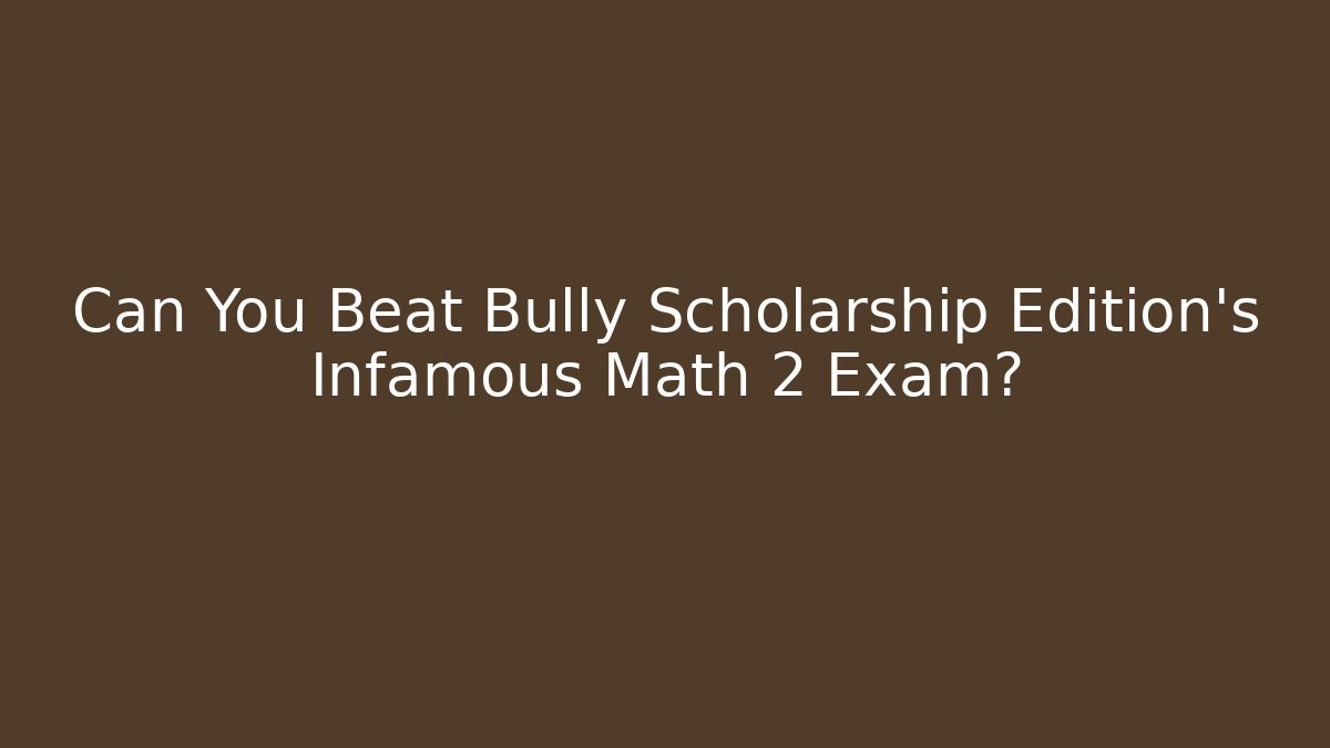 Can You Beat Bully Scholarship Edition's Infamous Math 2 Exam?