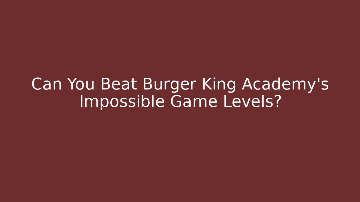Can You Beat Burger King Academy's Impossible Game Levels?