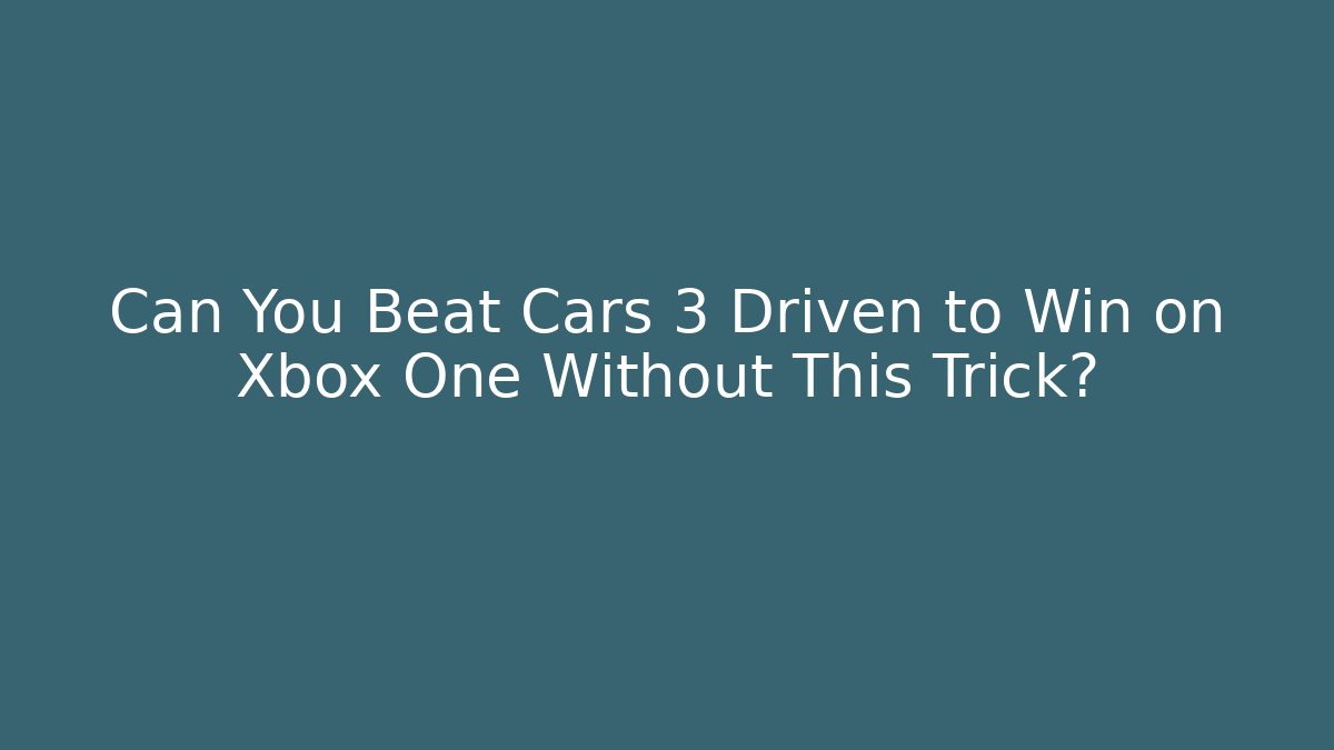 Can You Beat Cars 3 Driven to Win on Xbox One Without This Trick?