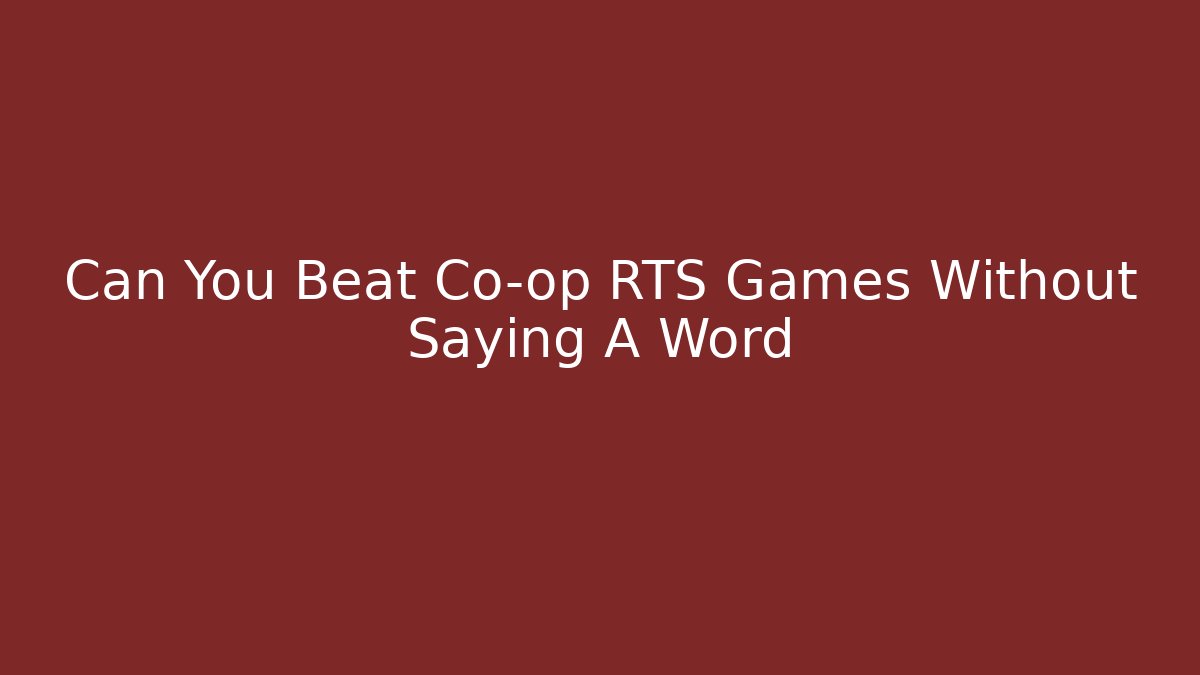 Can You Beat Co-op RTS Games Without Saying A Word