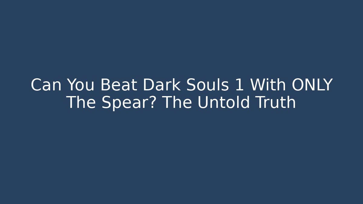 Can You Beat Dark Souls 1 With ONLY The Spear? The Untold Truth