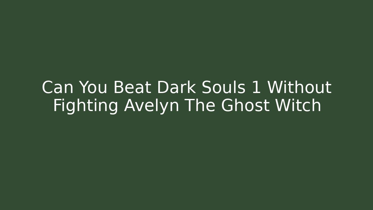 Can You Beat Dark Souls 1 Without Fighting Avelyn The Ghost Witch
