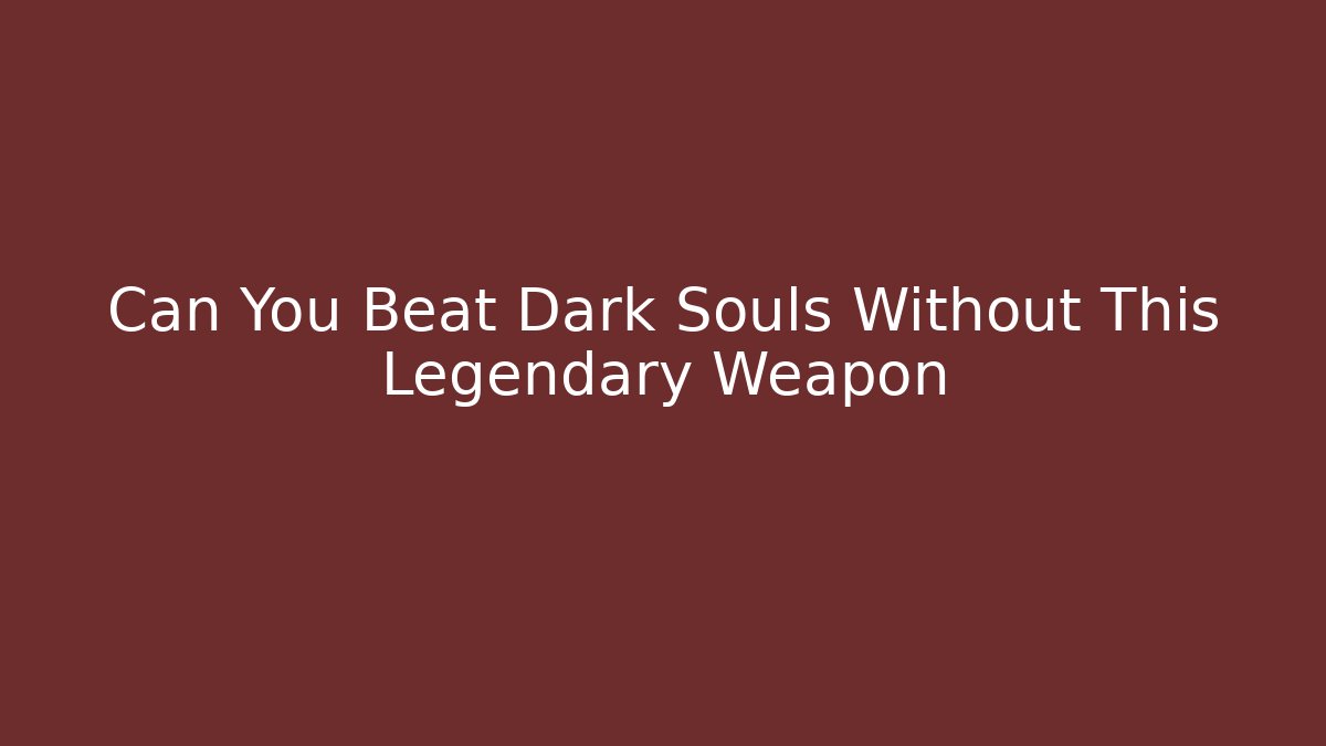 Can You Beat Dark Souls Without This Legendary Weapon