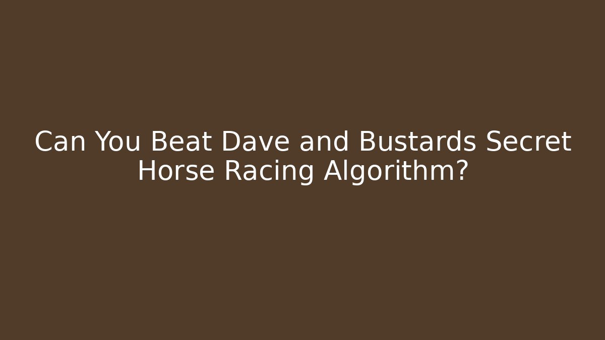 Can You Beat Dave and Bustards Secret Horse Racing Algorithm?