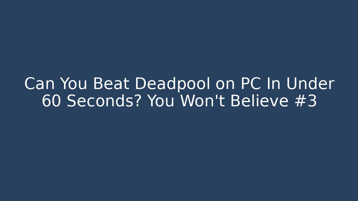 Can You Beat Deadpool on PC In Under 60 Seconds? You Won’t Believe #3