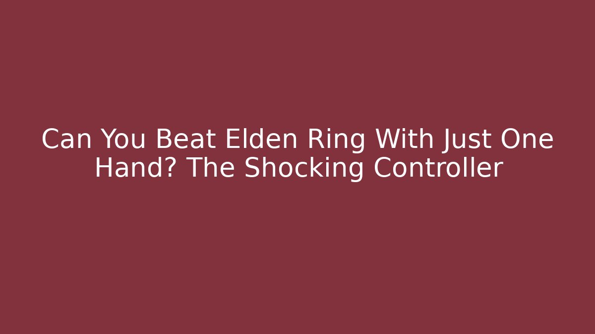 Can You Beat Elden Ring With Just One Hand? The Shocking Controller