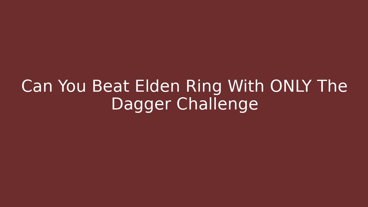 Can You Beat Elden Ring With ONLY The Dagger Challenge - Create More Assets