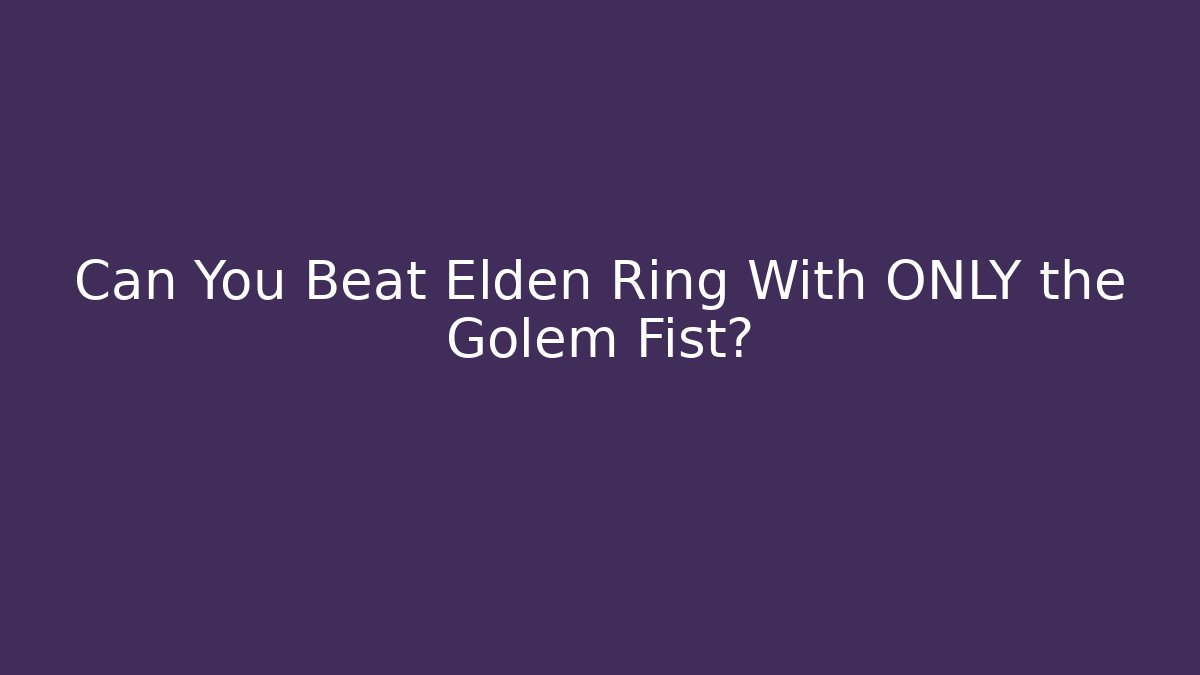 Can You Beat Elden Ring With ONLY the Golem Fist?