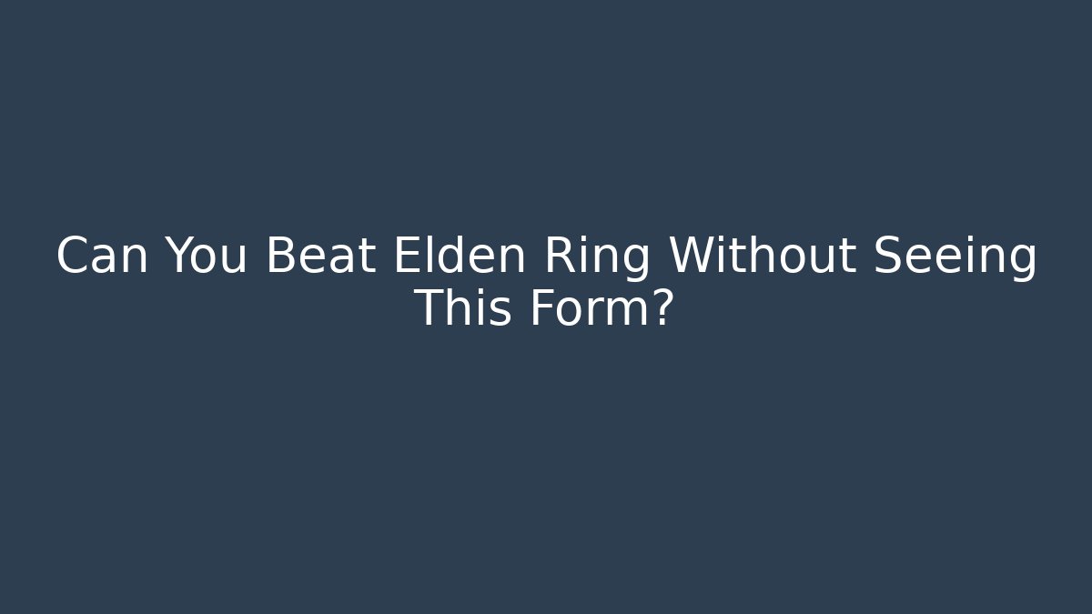 Can You Beat Elden Ring Without Seeing This Form?