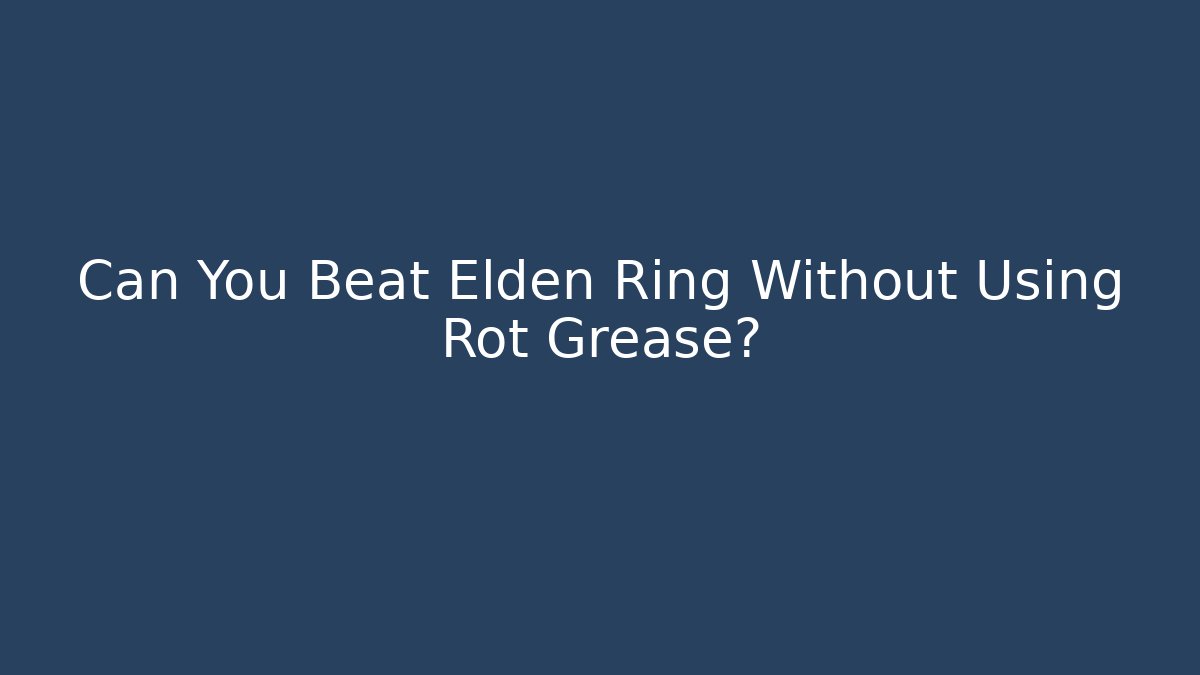 Can You Beat Elden Ring Without Using Rot Grease? - Create More Assets