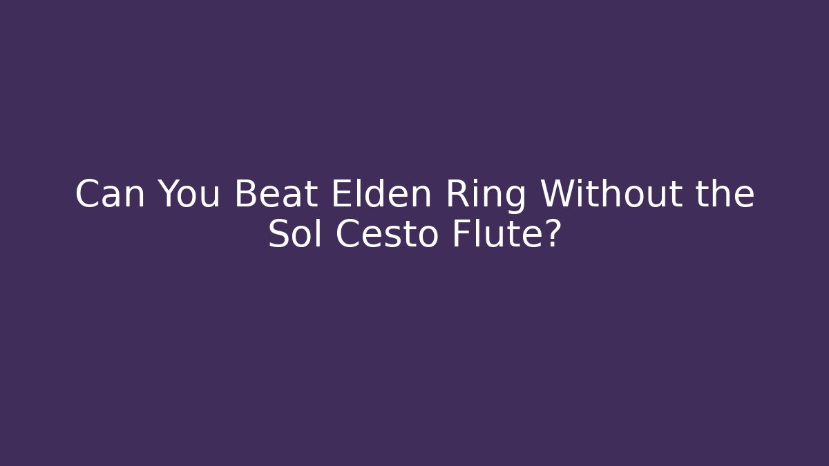 Can You Beat Elden Ring Without the Sol Cesto Flute?