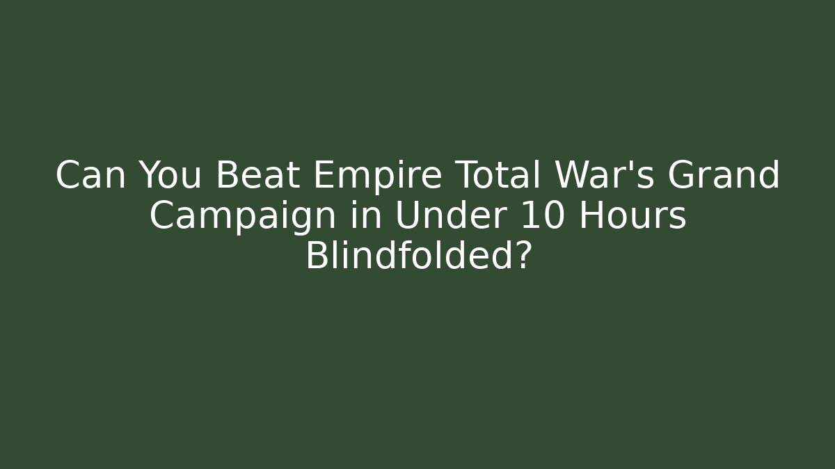 Can You Beat Empire Total War's Grand Campaign in Under 10 Hours Blindfolded?