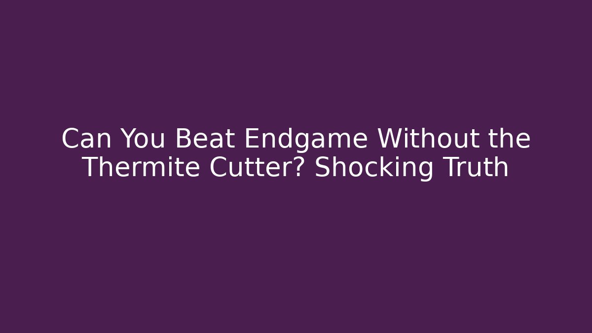 Can You Beat Endgame Without the Thermite Cutter? Shocking Truth
