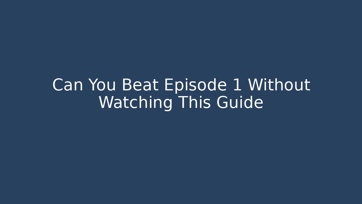 Can You Beat Episode 1 Without Watching This Guide