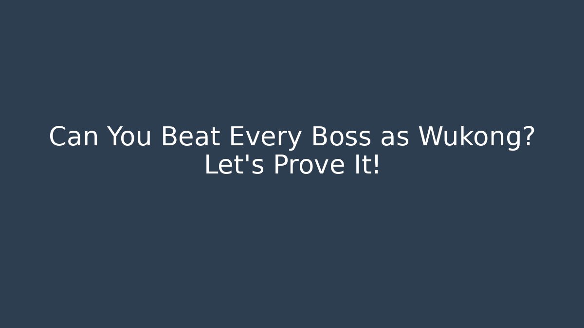 Can You Beat Every Boss as Wukong? Let’s Prove It!