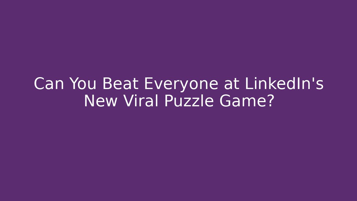 Can You Beat Everyone at LinkedIn's New Viral Puzzle Game?