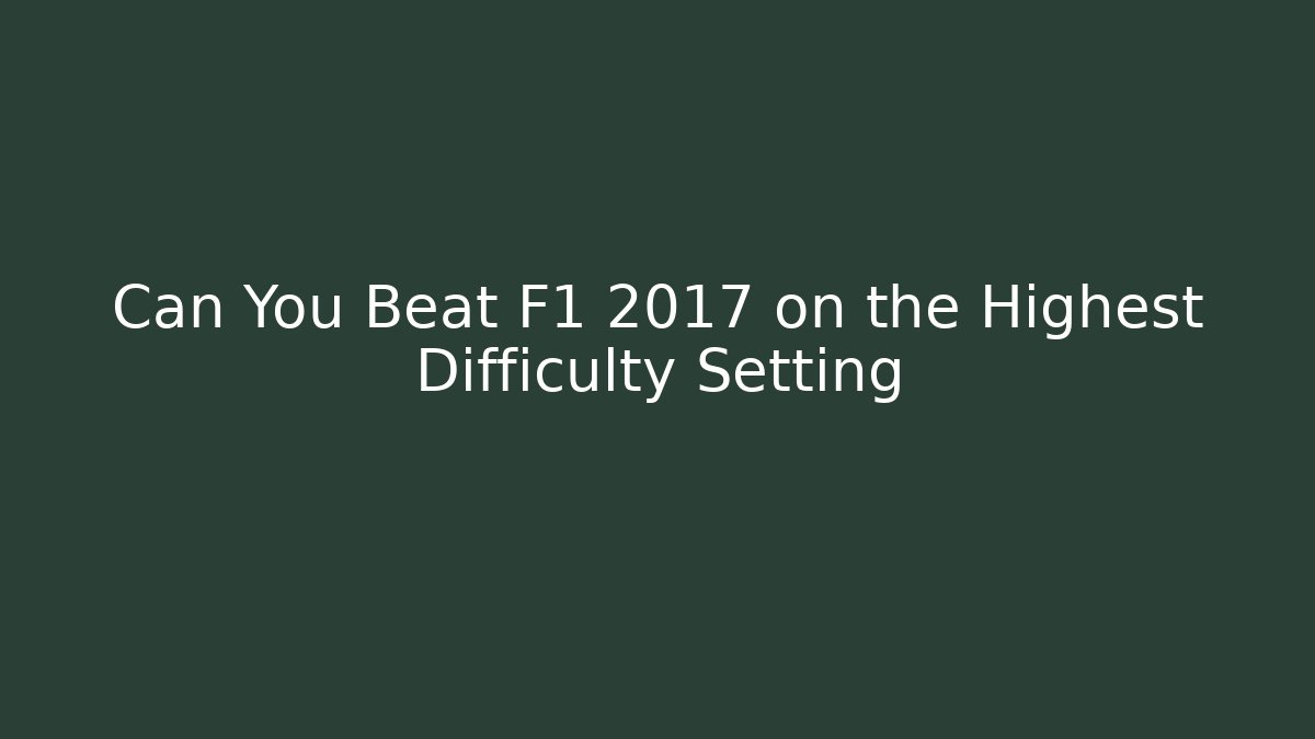 Can You Beat F1 2017 on the Highest Difficulty Setting - Create More Assets