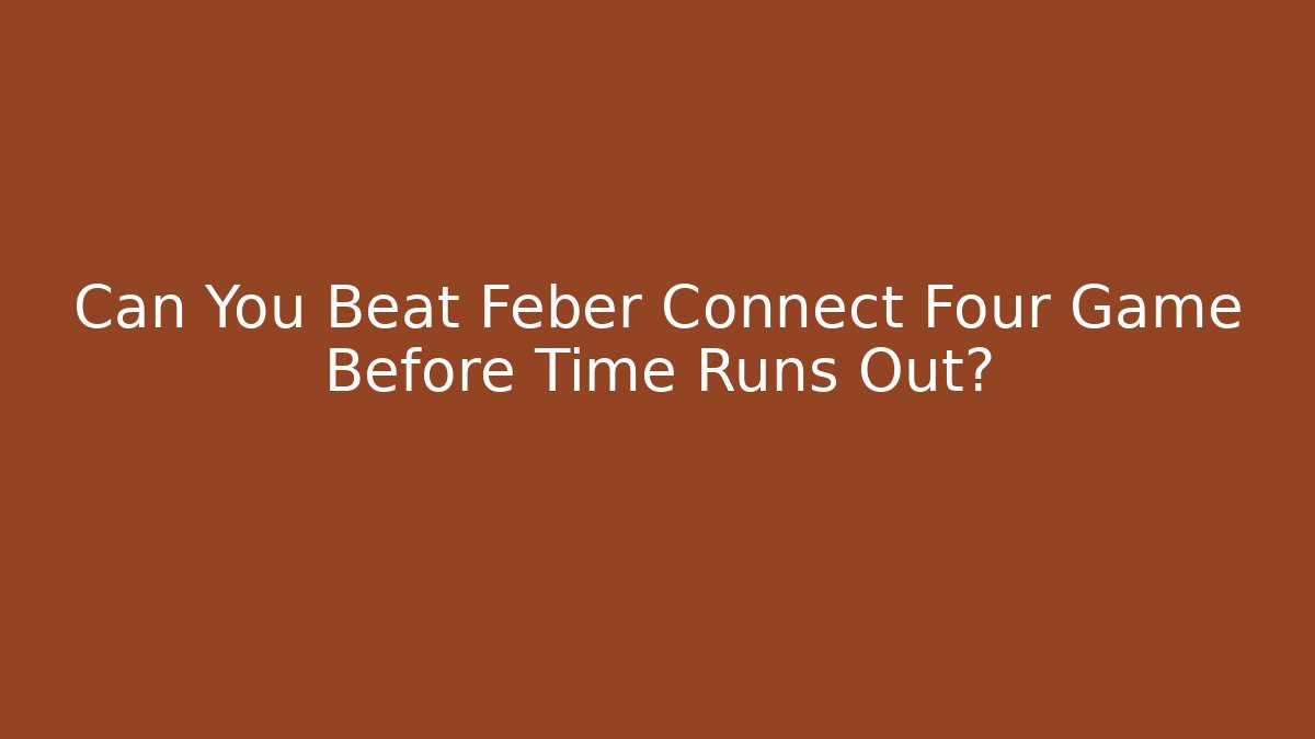 Can You Beat Feber Connect Four Game Before Time Runs Out?