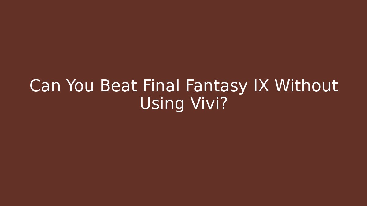 Can You Beat Final Fantasy IX Without Using Vivi?