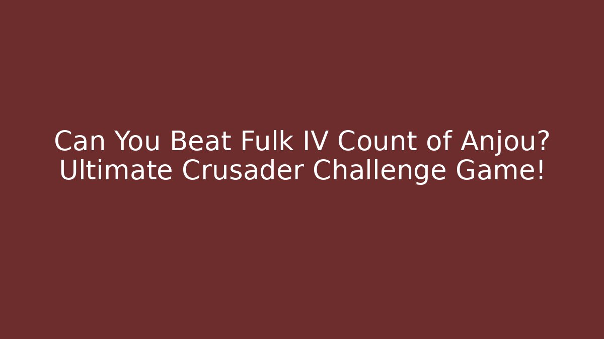 Can You Beat Fulk IV Count of Anjou? Ultimate Crusader Challenge Game!