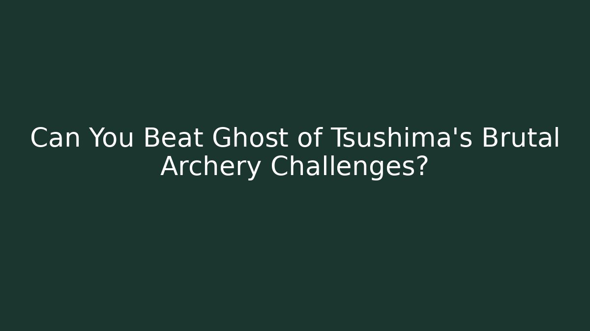 Can You Beat Ghost of Tsushima’s Brutal Archery Challenges?
