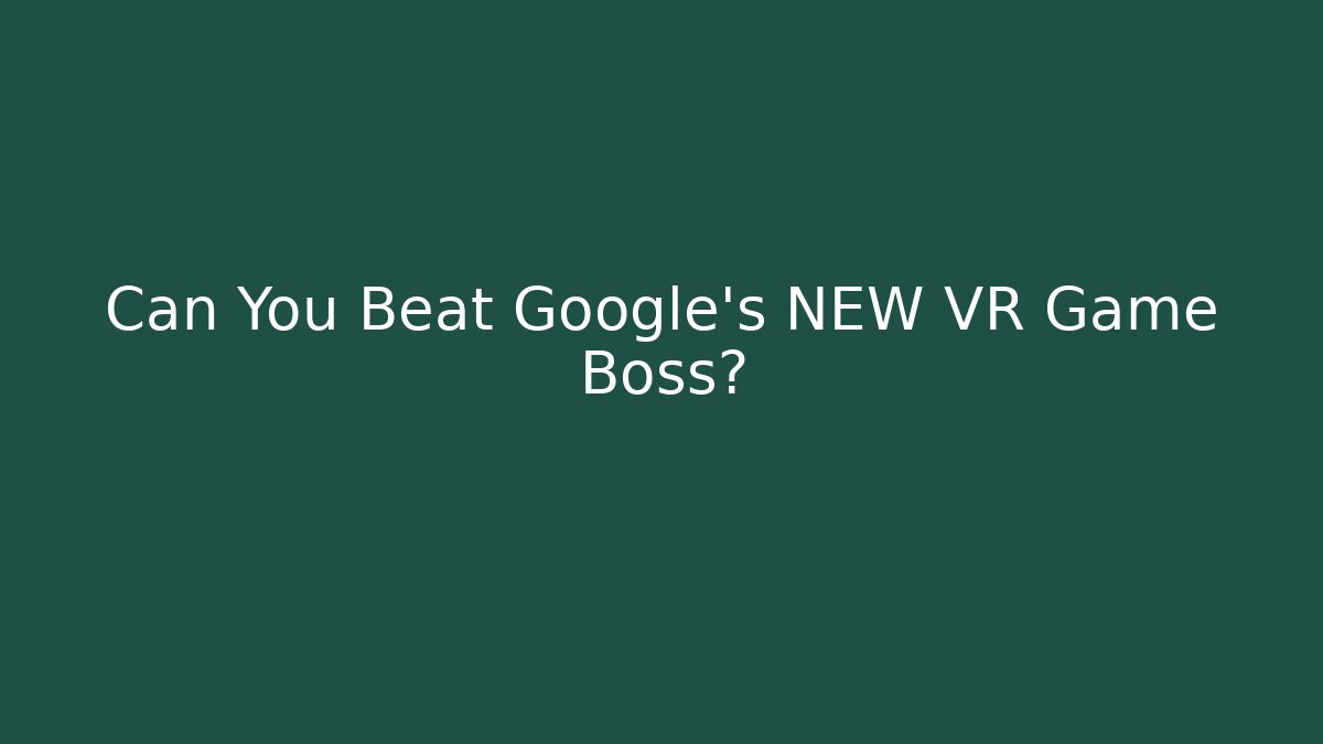 Can You Beat Google’s NEW VR Game Boss?