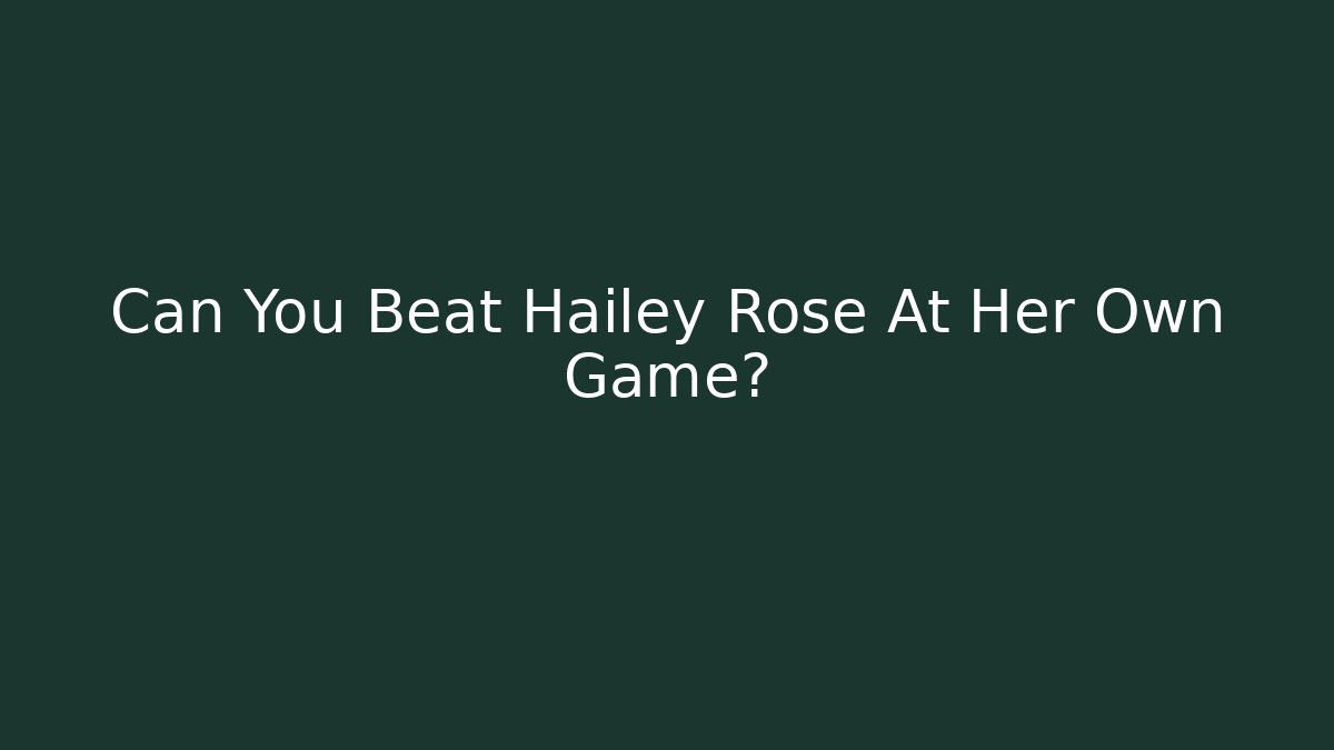 Can You Beat Hailey Rose At Her Own Game?