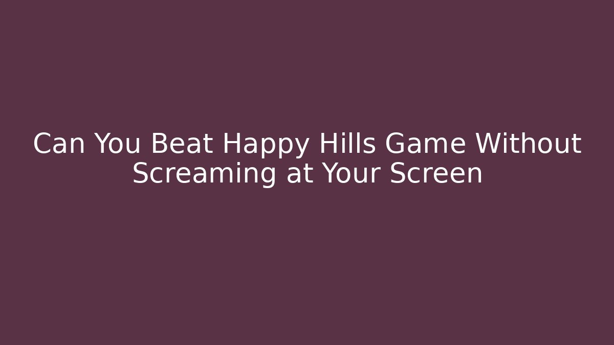 Can You Beat Happy Hills Game Without Screaming at Your Screen