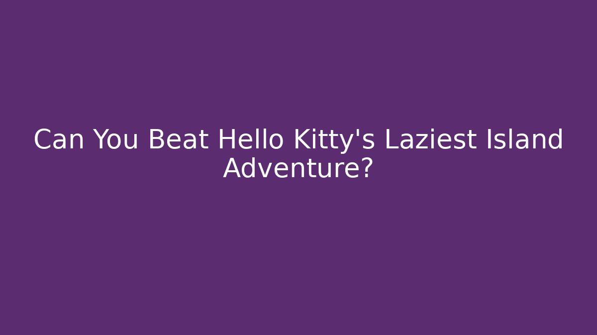 Can You Beat Hello Kitty's Laziest Island Adventure?