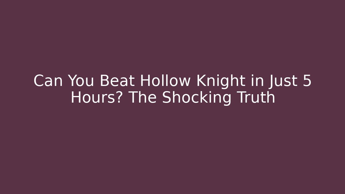 Can You Beat Hollow Knight in Just 5 Hours? The Shocking Truth