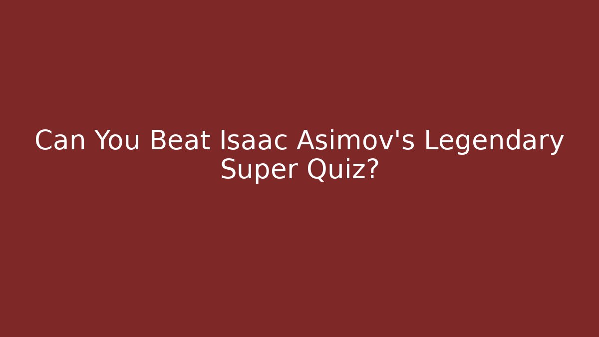 Can You Beat Isaac Asimov's Legendary Super Quiz?