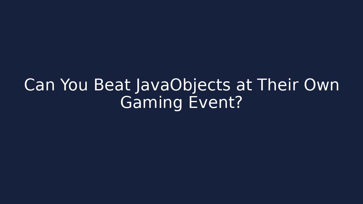 Can You Beat JavaObjects at Their Own Gaming Event?