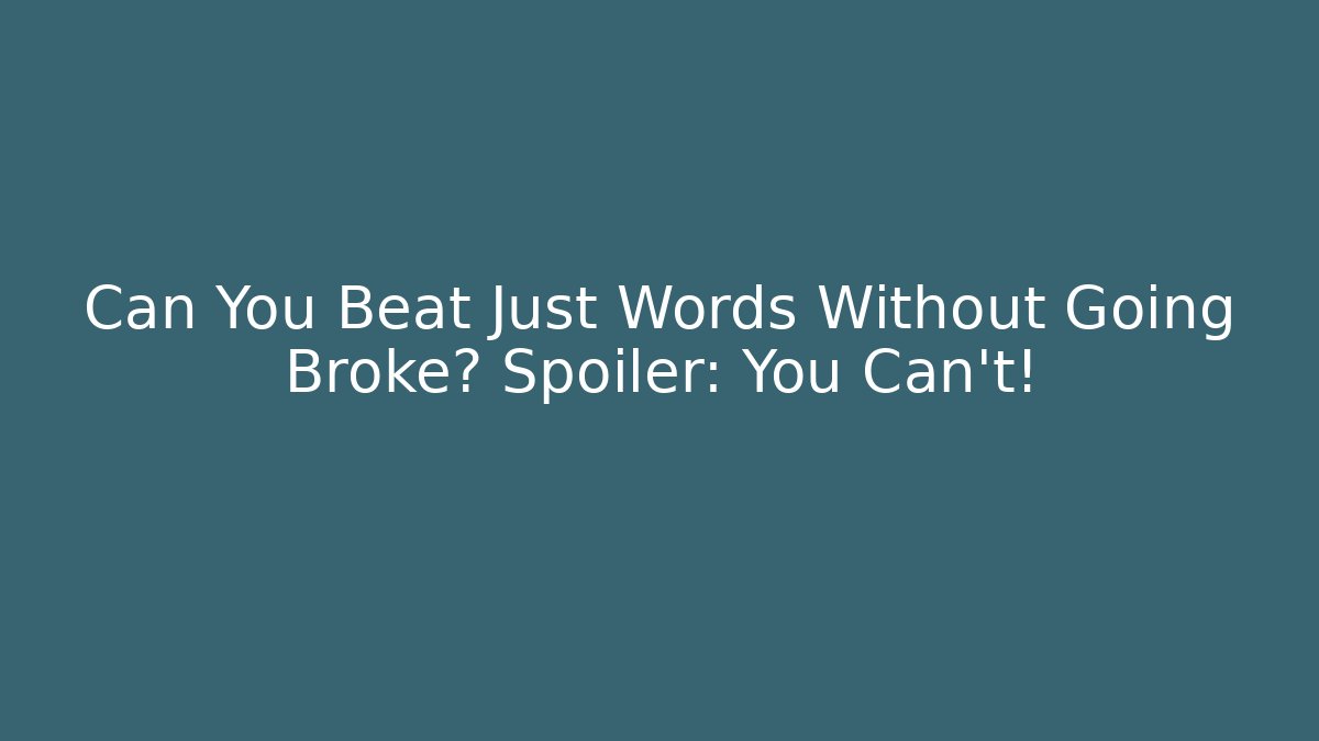 Can You Beat Just Words Without Going Broke? Spoiler: You Can't!