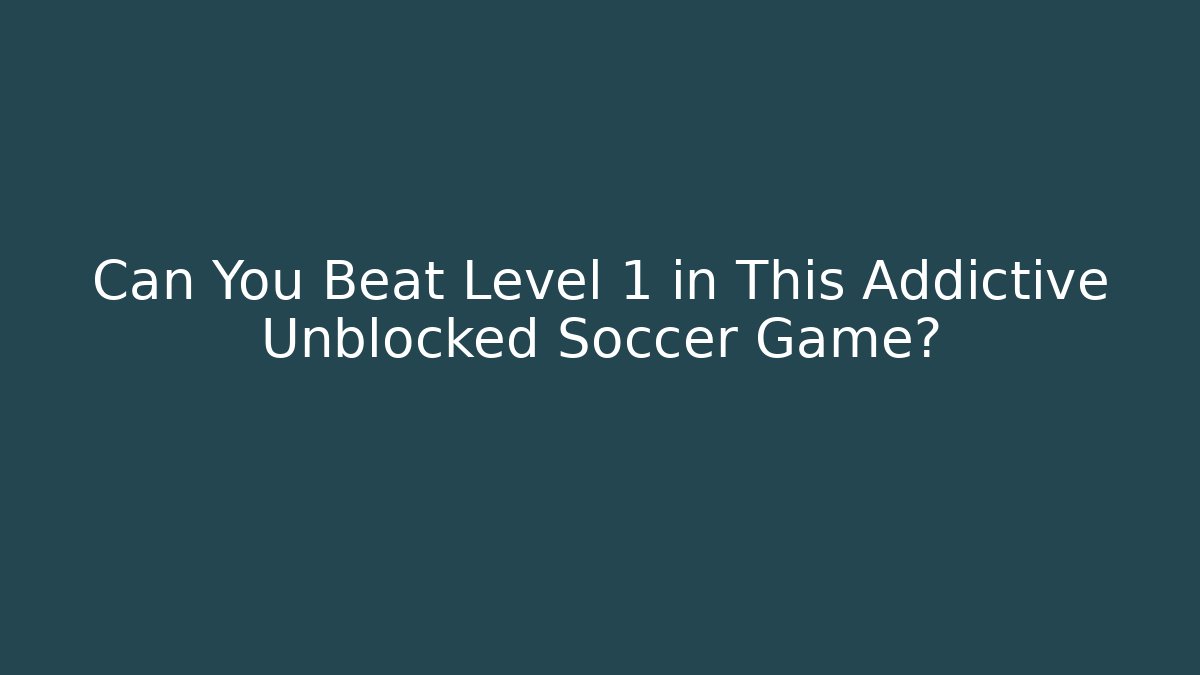 Can You Beat Level 1 in This Addictive Unblocked Soccer Game?