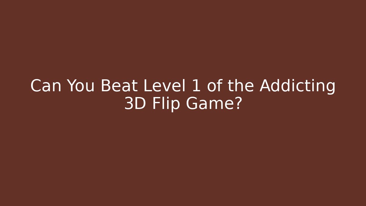 Can You Beat Level 1 of the Addicting 3D Flip Game?