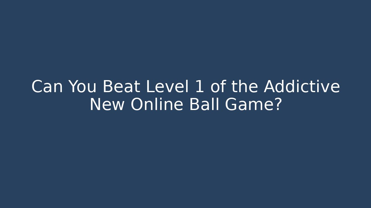 Can You Beat Level 1 of the Addictive New Online Ball Game?