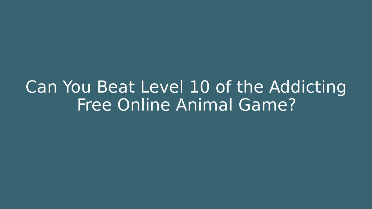 Can You Beat Level 10 of the Addicting Free Online Animal Game?
