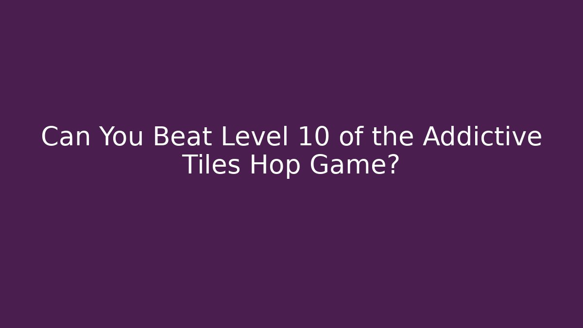 Can You Beat Level 10 of the Addictive Tiles Hop Game?