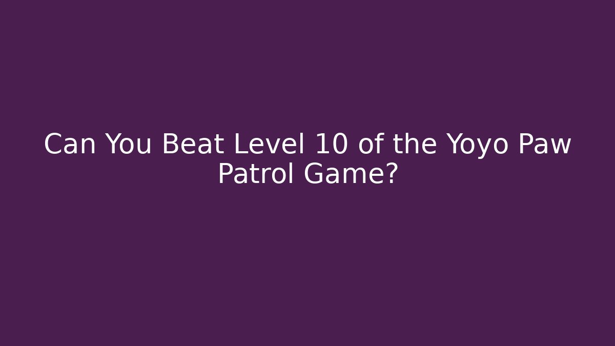 Can You Beat Level 10 of the Yoyo Paw Patrol Game?