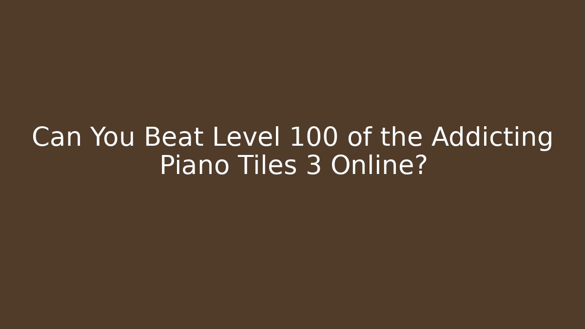 Can You Beat Level 100 of the Addicting Piano Tiles 3 Online?